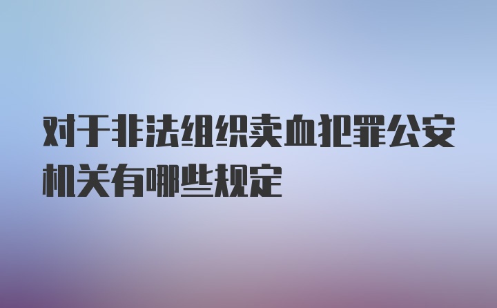 对于非法组织卖血犯罪公安机关有哪些规定