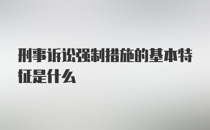 刑事诉讼强制措施的基本特征是什么