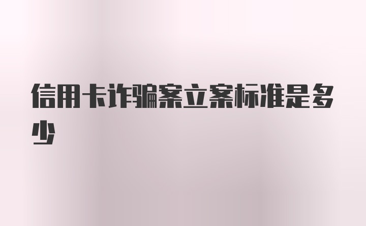 信用卡诈骗案立案标准是多少