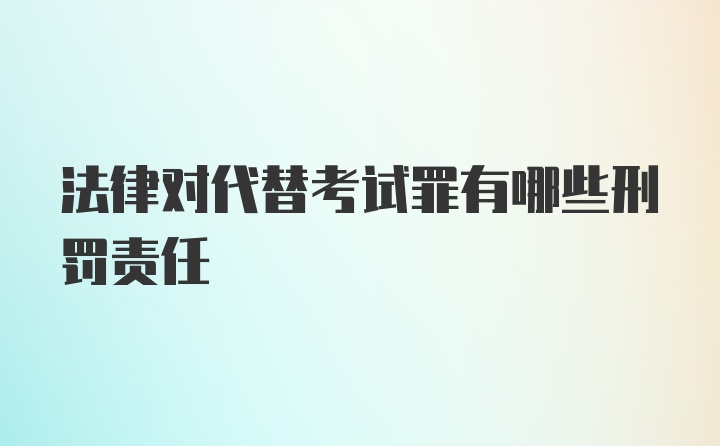 法律对代替考试罪有哪些刑罚责任