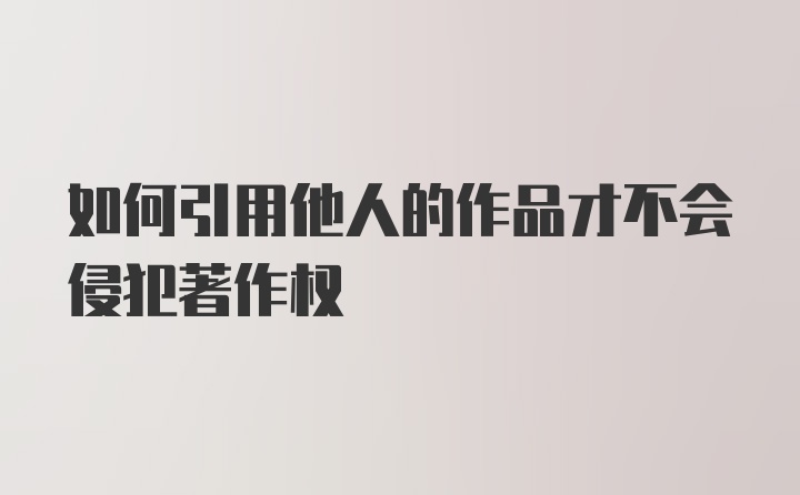 如何引用他人的作品才不会侵犯著作权