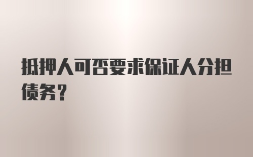 抵押人可否要求保证人分担债务？