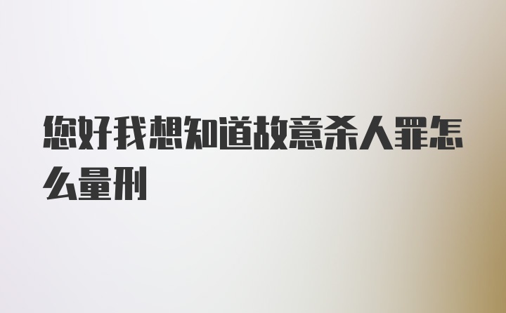 您好我想知道故意杀人罪怎么量刑