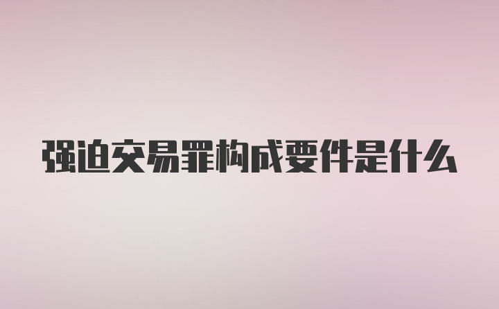 强迫交易罪构成要件是什么