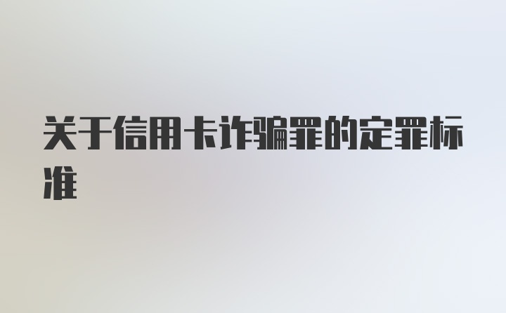 关于信用卡诈骗罪的定罪标准