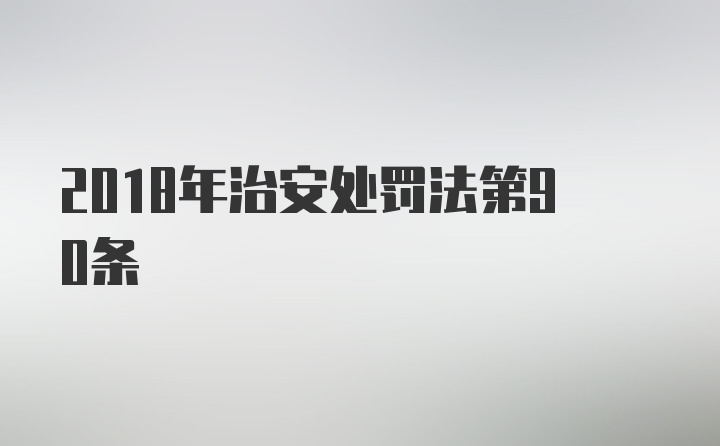 2018年治安处罚法第90条