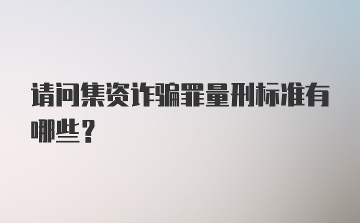 请问集资诈骗罪量刑标准有哪些？