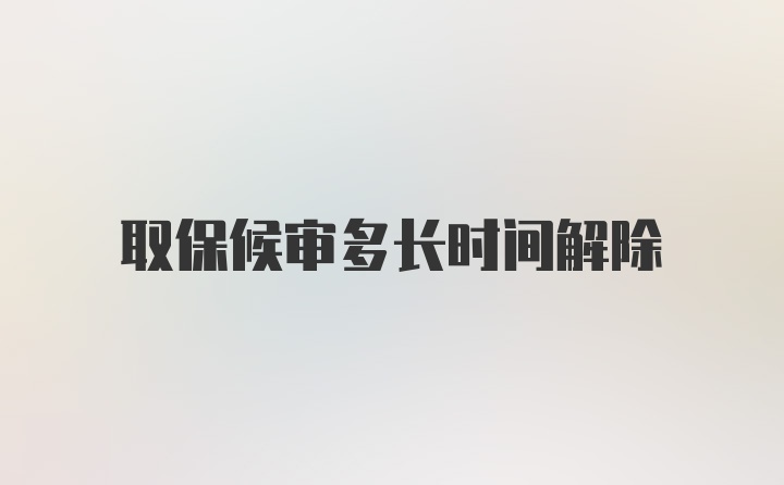 取保候审多长时间解除