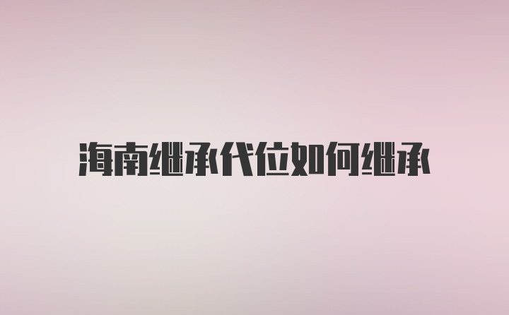 海南继承代位如何继承