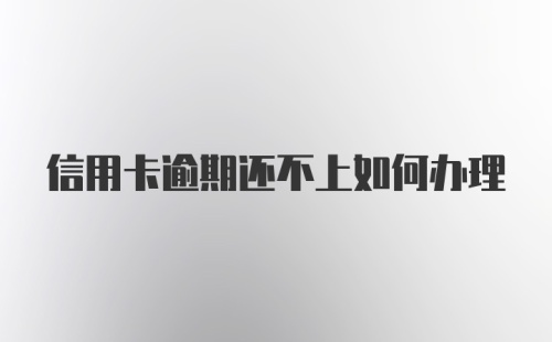 信用卡逾期还不上如何办理