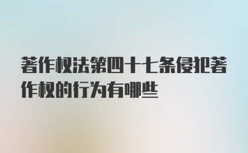 著作权法第四十七条侵犯著作权的行为有哪些