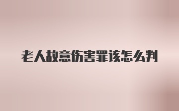 老人故意伤害罪该怎么判