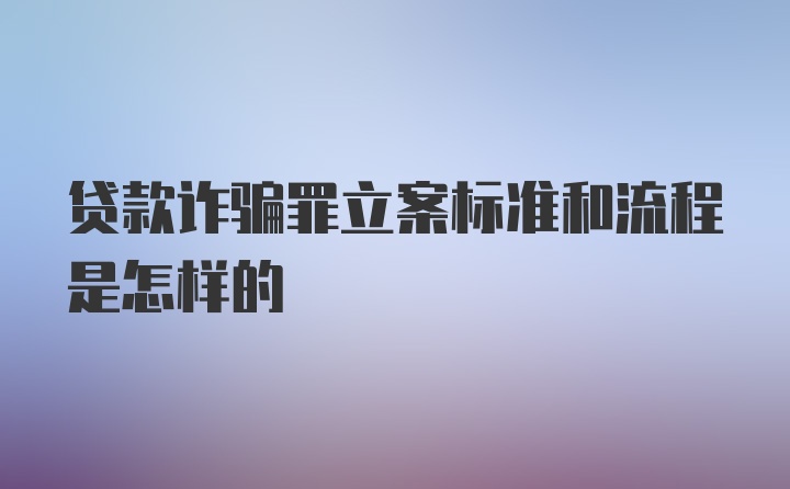 贷款诈骗罪立案标准和流程是怎样的