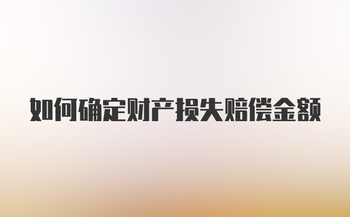 如何确定财产损失赔偿金额