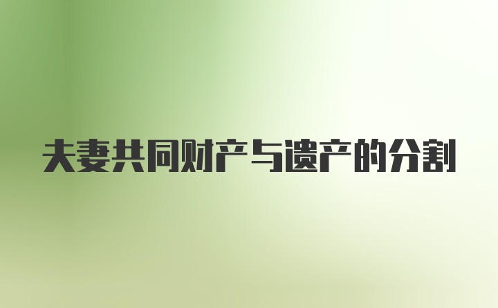 夫妻共同财产与遗产的分割