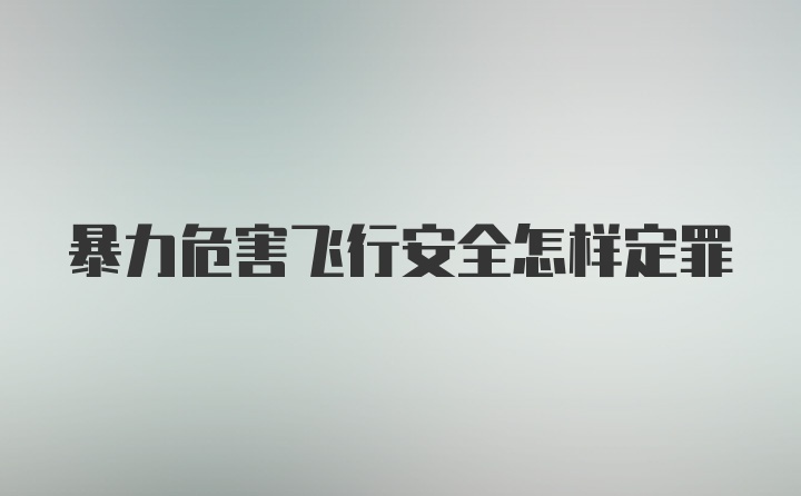 暴力危害飞行安全怎样定罪