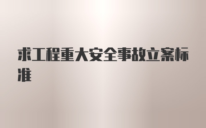 求工程重大安全事故立案标准