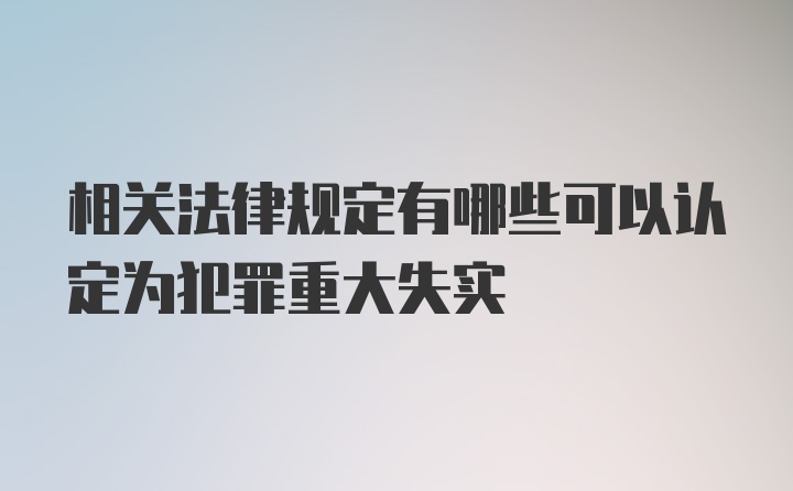 相关法律规定有哪些可以认定为犯罪重大失实