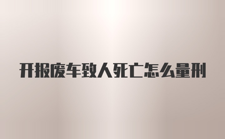 开报废车致人死亡怎么量刑