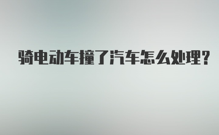 骑电动车撞了汽车怎么处理？