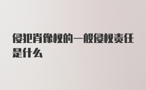 侵犯肖像权的一般侵权责任是什么