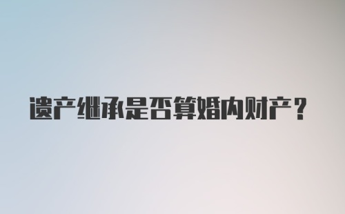 遗产继承是否算婚内财产？