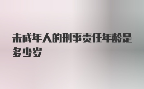 未成年人的刑事责任年龄是多少岁