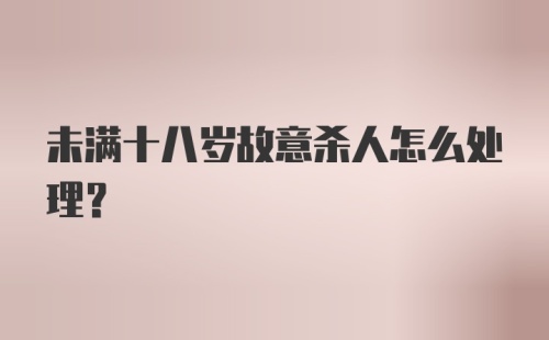 未满十八岁故意杀人怎么处理?