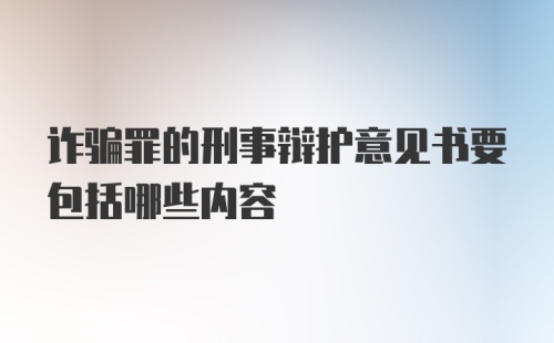 诈骗罪的刑事辩护意见书要包括哪些内容