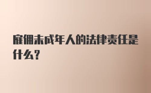 雇佣未成年人的法律责任是什么?