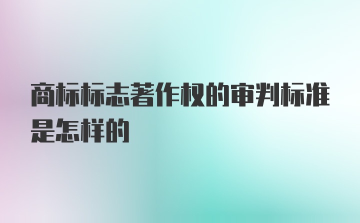 商标标志著作权的审判标准是怎样的