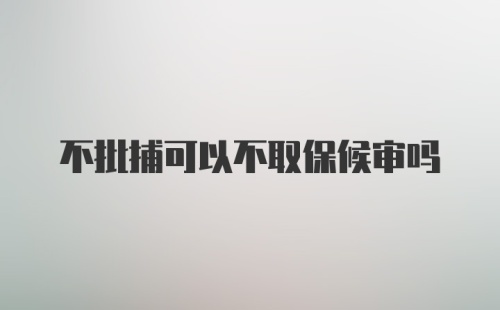 不批捕可以不取保候审吗