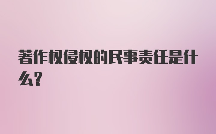 著作权侵权的民事责任是什么？