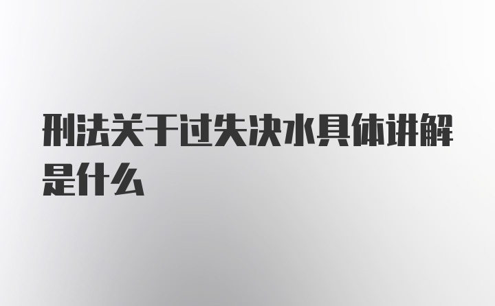 刑法关于过失决水具体讲解是什么