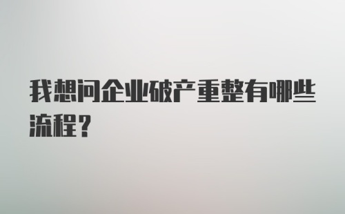 我想问企业破产重整有哪些流程？