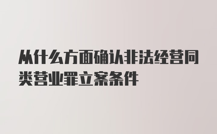 从什么方面确认非法经营同类营业罪立案条件