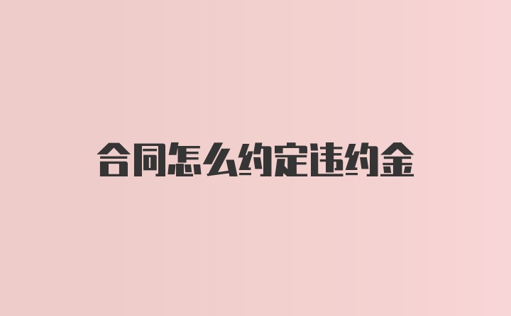 合同怎么约定违约金