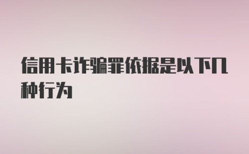 信用卡诈骗罪依据是以下几种行为