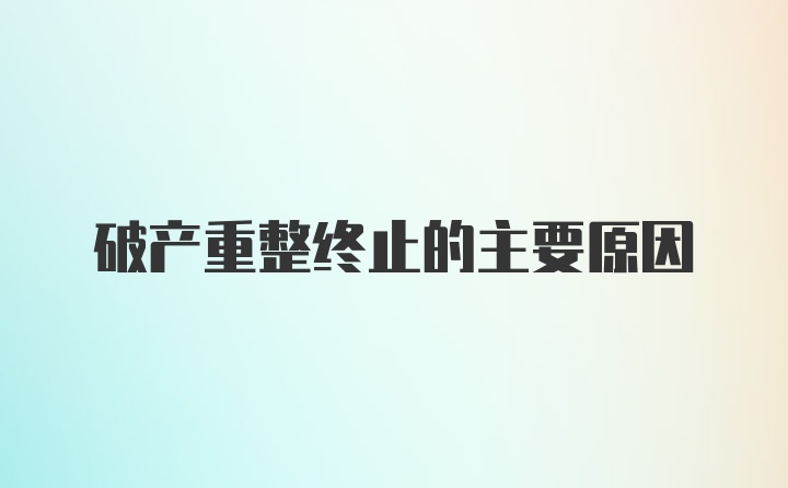 破产重整终止的主要原因