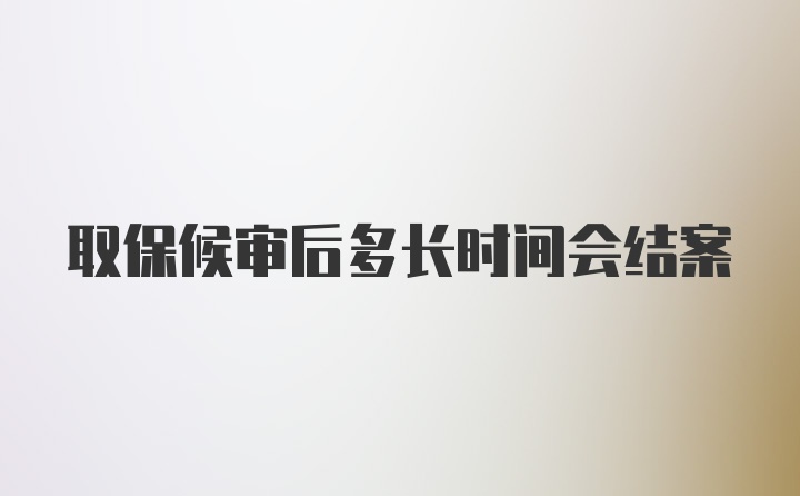 取保候审后多长时间会结案