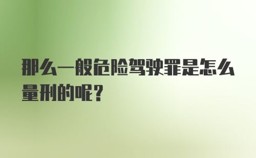 那么一般危险驾驶罪是怎么量刑的呢?