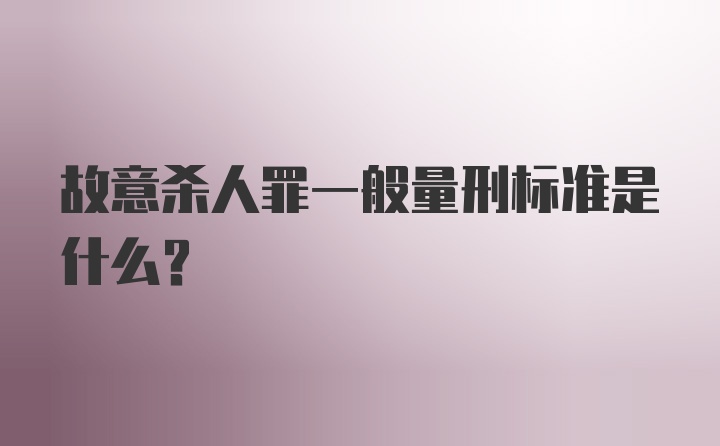 故意杀人罪一般量刑标准是什么？