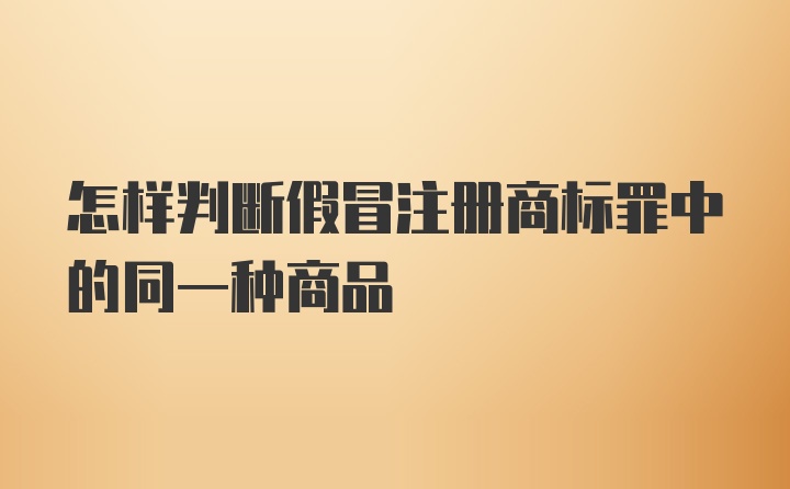 怎样判断假冒注册商标罪中的同一种商品