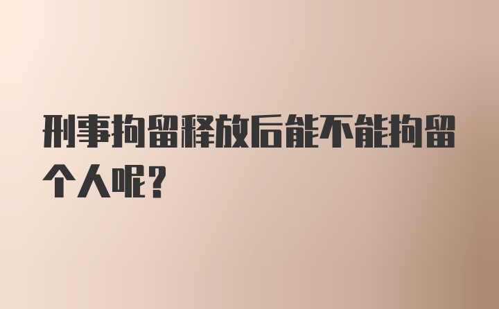 刑事拘留释放后能不能拘留个人呢？