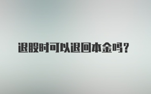 退股时可以退回本金吗？