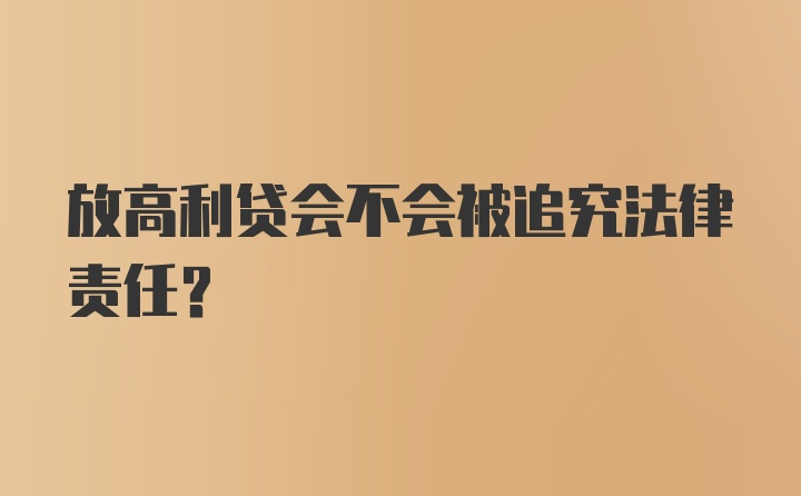 放高利贷会不会被追究法律责任？