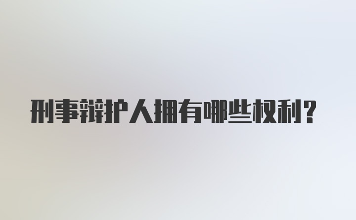 刑事辩护人拥有哪些权利？