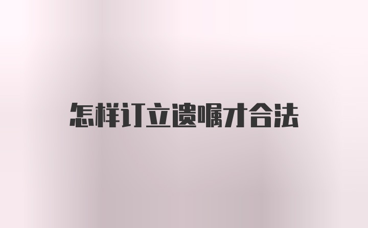 怎样订立遗嘱才合法