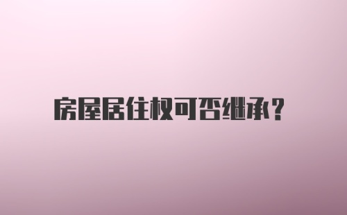 房屋居住权可否继承?