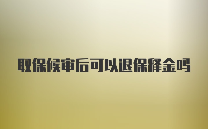 取保候审后可以退保释金吗